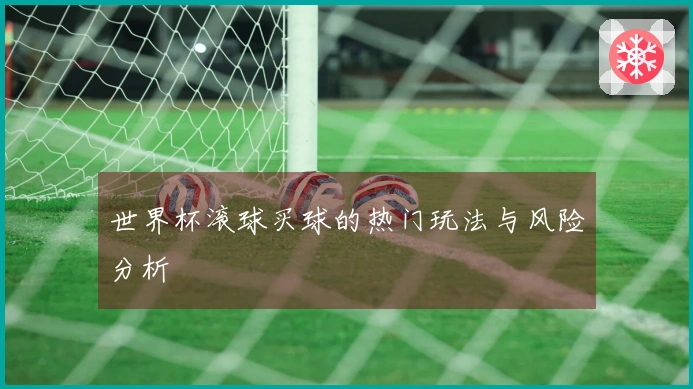 世界杯滚球买球的热门玩法与风险分析