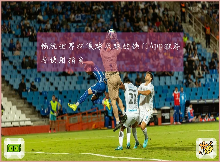 畅玩世界杯滚球买球的热门App推荐与使用指南