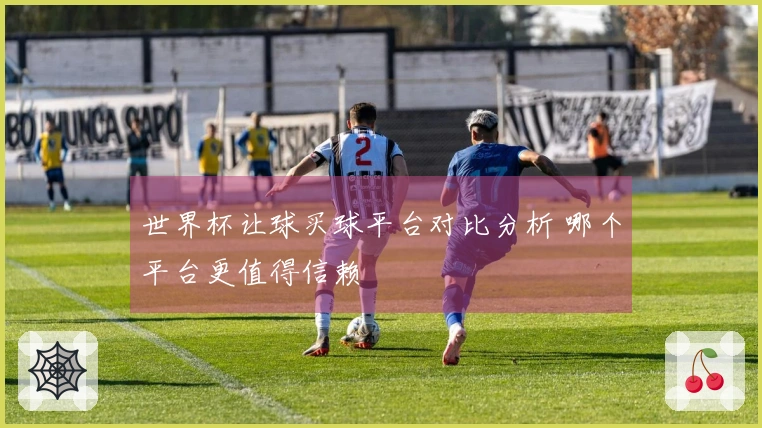 世界杯让球买球平台对比分析 哪个平台更值得信赖