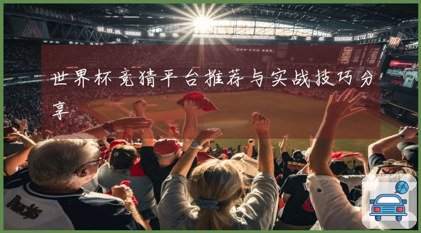 世界杯竞猜平台推荐与实战技巧分享