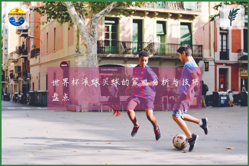 世界杯滚球买球的策略分析与技巧盘点