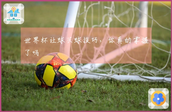 世界杯让球买球技巧，你真的掌握了吗