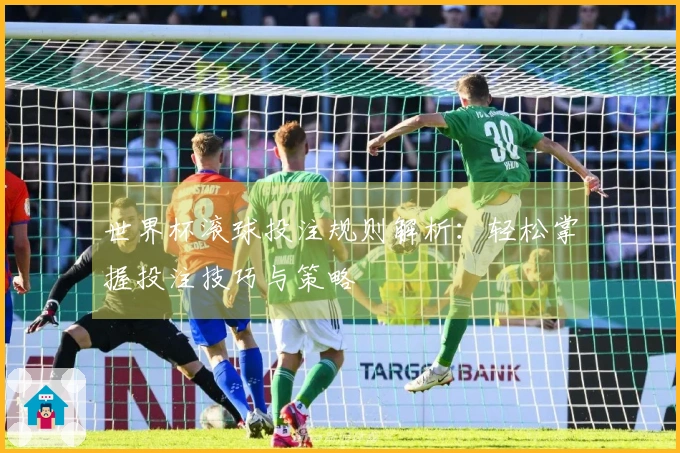 世界杯滚球投注规则解析：轻松掌握投注技巧与策略