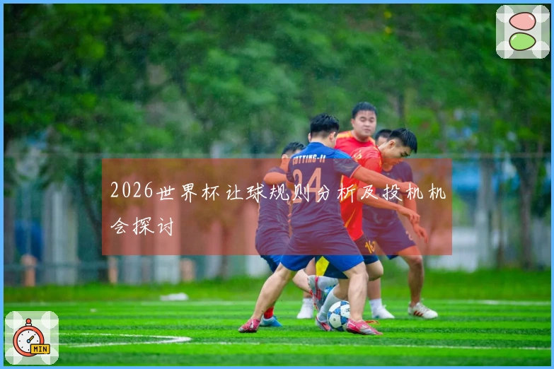 2026世界杯让球规则分析及投机机会探讨