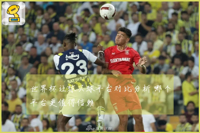 世界杯让球买球平台对比分析 哪个平台更值得信赖