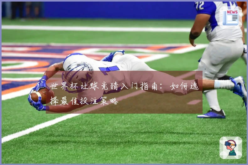 世界杯让球竞猜入门指南：如何选择最佳投注策略