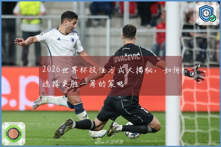 2026世界杯投注方式大揭秘，如何选择更胜一筹的策略