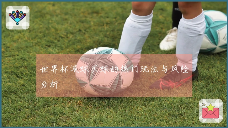 世界杯滚球买球的热门玩法与风险分析