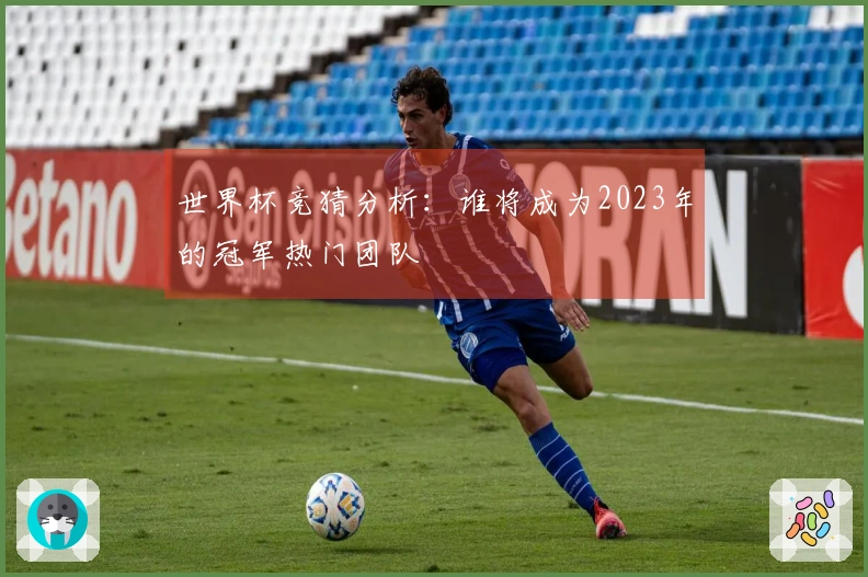 世界杯竞猜分析：谁将成为2023年的冠军热门团队