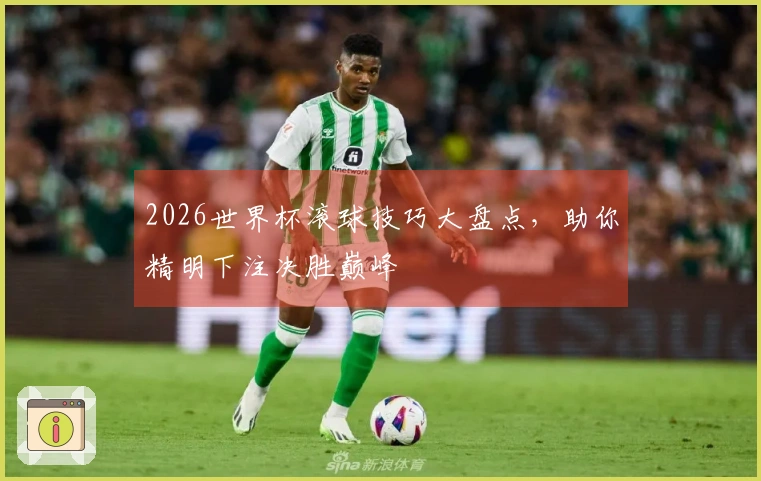2026世界杯滚球技巧大盘点，助你精明下注决胜巅峰