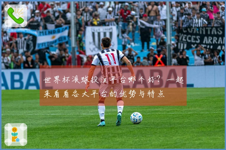 世界杯滚球投注平台哪个好？一起来看看各大平台的优势与特点